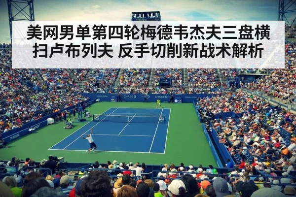 美网男单第四轮梅德韦杰夫三盘横扫卢布列夫 反手切削新战术解析